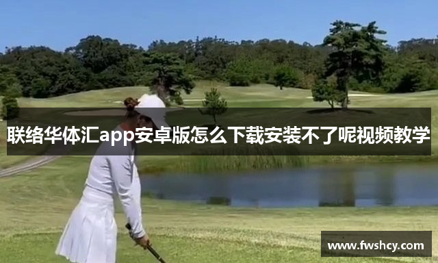 联络华体汇app安卓版怎么下载安装不了呢视频教学